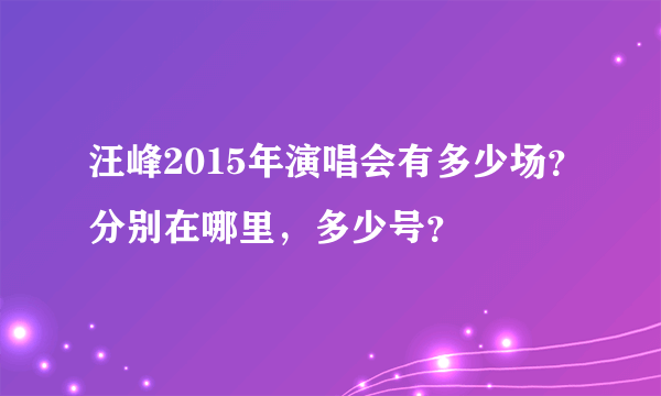 汪峰2015年演唱会有多少场？分别在哪里，多少号？