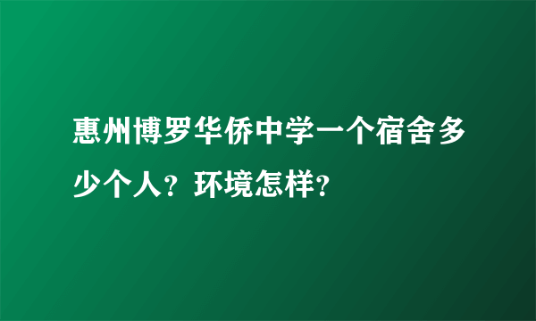 惠州博罗华侨中学一个宿舍多少个人？环境怎样？