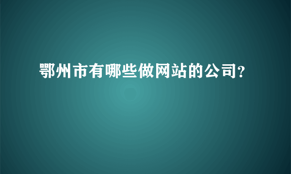 鄂州市有哪些做网站的公司？