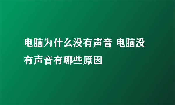 电脑为什么没有声音 电脑没有声音有哪些原因