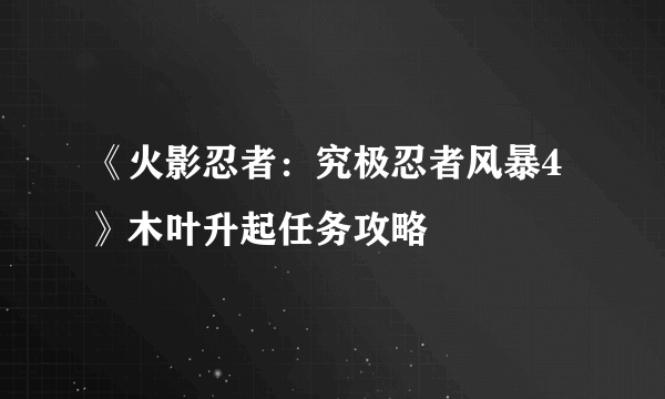 《火影忍者：究极忍者风暴4》木叶升起任务攻略