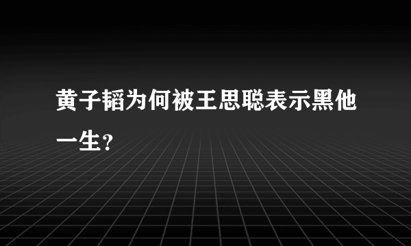 黄子韬为何被王思聪表示黑他一生？