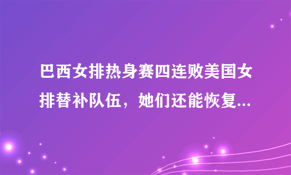 巴西女排热身赛四连败美国女排替补队伍，她们还能恢复昔日风采扬威今年世锦赛吗？对此你怎么看？