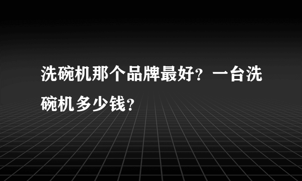 洗碗机那个品牌最好？一台洗碗机多少钱？