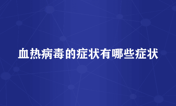 血热病毒的症状有哪些症状