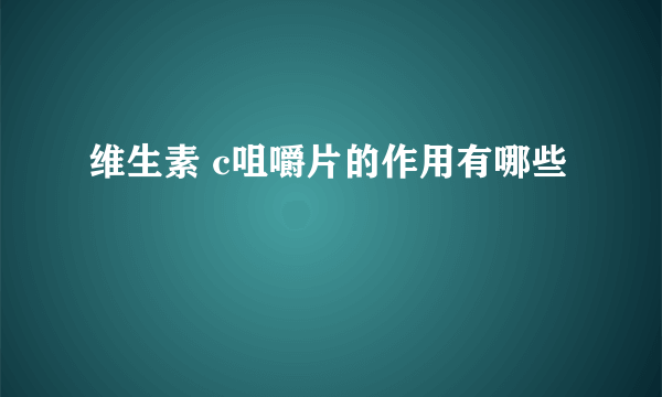 维生素 c咀嚼片的作用有哪些