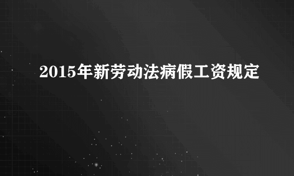 2015年新劳动法病假工资规定