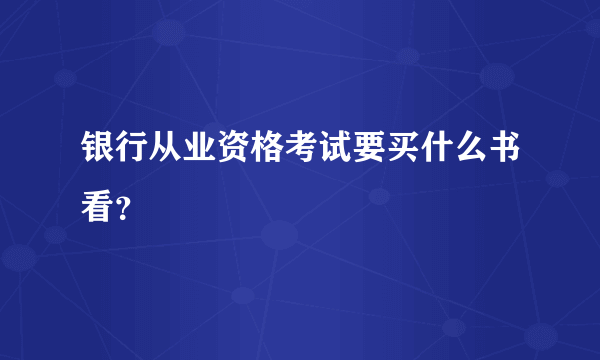 银行从业资格考试要买什么书看？