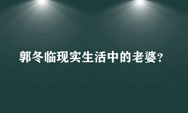 郭冬临现实生活中的老婆？