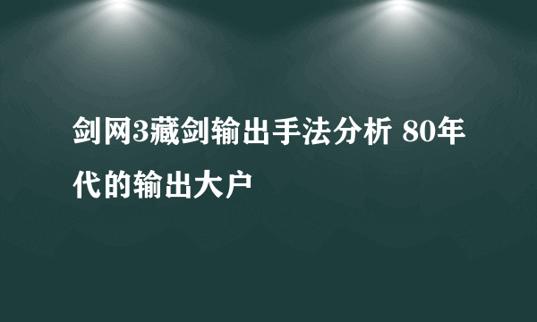 剑网3藏剑输出手法分析 80年代的输出大户