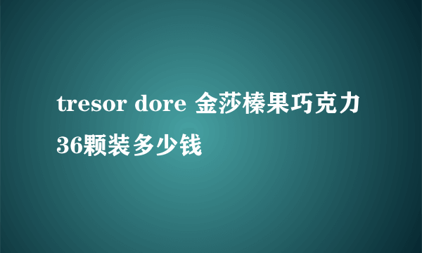 tresor dore 金莎榛果巧克力36颗装多少钱