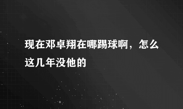 现在邓卓翔在哪踢球啊，怎么这几年没他的