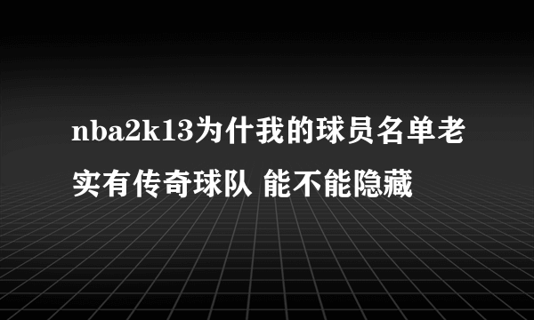 nba2k13为什我的球员名单老实有传奇球队 能不能隐藏