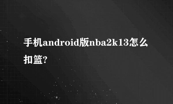 手机android版nba2k13怎么扣篮?