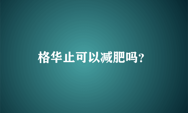 格华止可以减肥吗？