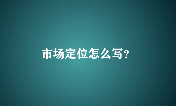 市场定位怎么写？