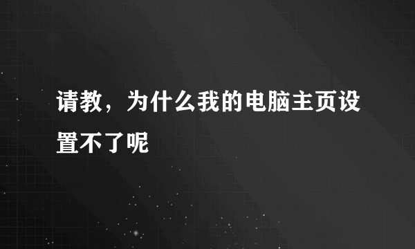 请教，为什么我的电脑主页设置不了呢