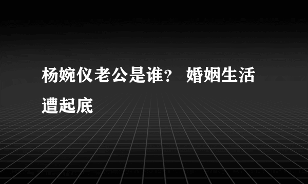 杨婉仪老公是谁？ 婚姻生活遭起底