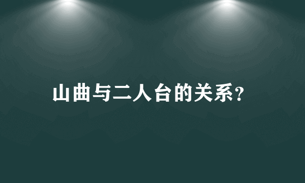 山曲与二人台的关系？