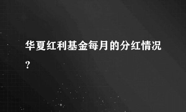 华夏红利基金每月的分红情况？