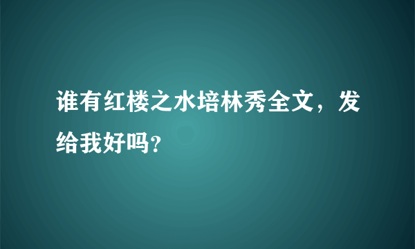 谁有红楼之水培林秀全文，发给我好吗？