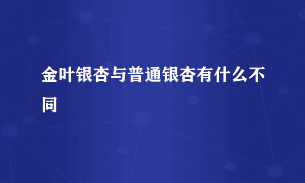 金叶银杏与普通银杏有什么不同