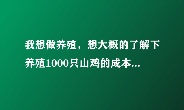 我想做养殖，想大概的了解下养殖1000只山鸡的成本，一般山鸡要养多久能出售？利润有多大？