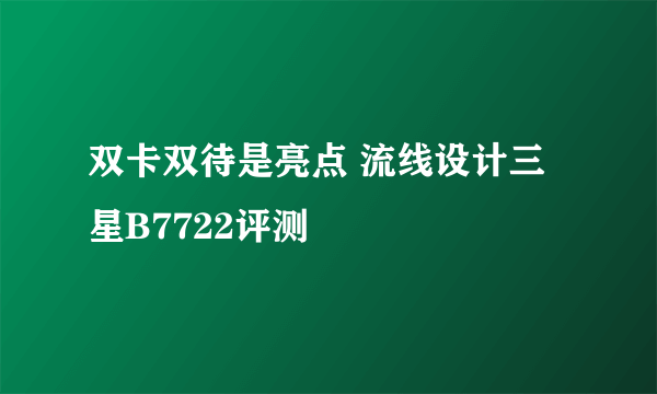 双卡双待是亮点 流线设计三星B7722评测