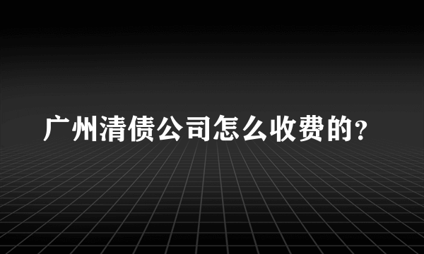 广州清债公司怎么收费的？