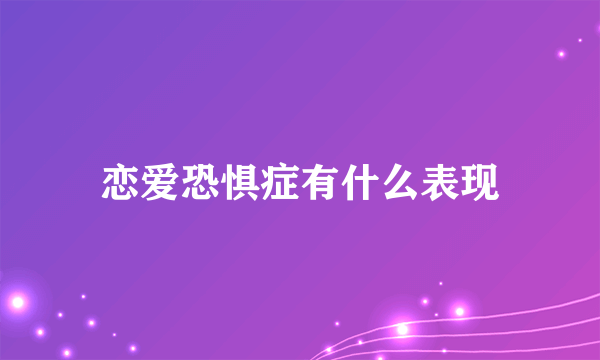 恋爱恐惧症有什么表现