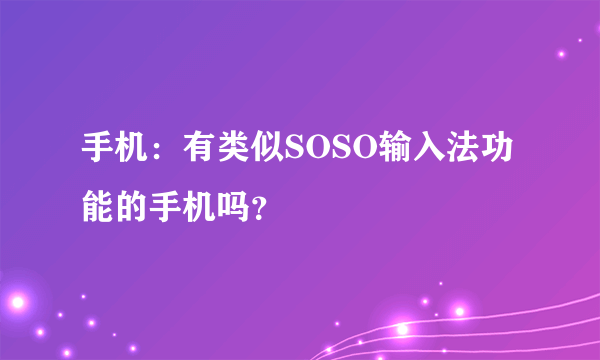 手机：有类似SOSO输入法功能的手机吗？