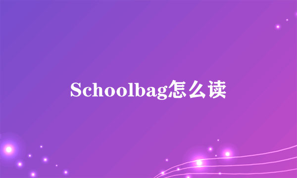 Schoolbag怎么读