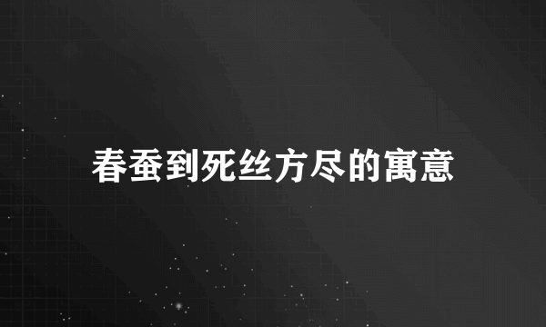 春蚕到死丝方尽的寓意