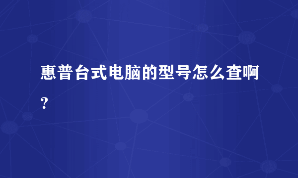 惠普台式电脑的型号怎么查啊？