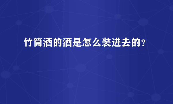 竹筒酒的酒是怎么装进去的？