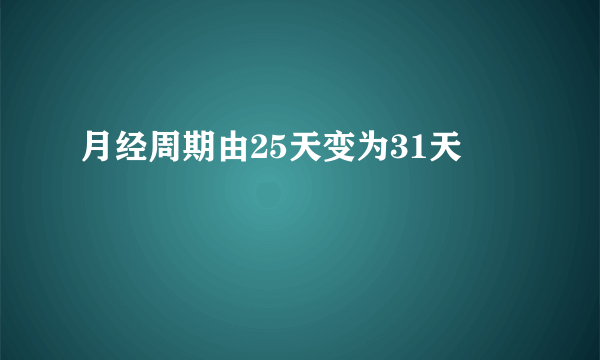 月经周期由25天变为31天