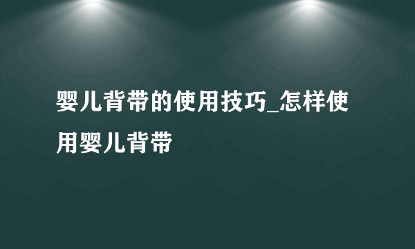 婴儿背带的使用技巧_怎样使用婴儿背带