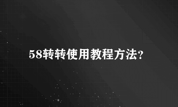 58转转使用教程方法？