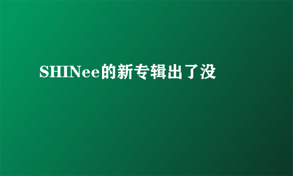 SHINee的新专辑出了没