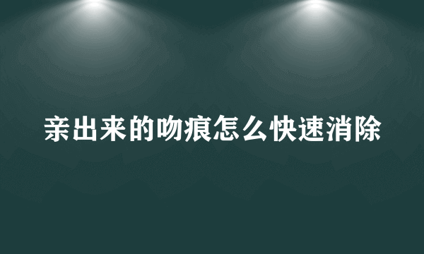 亲出来的吻痕怎么快速消除