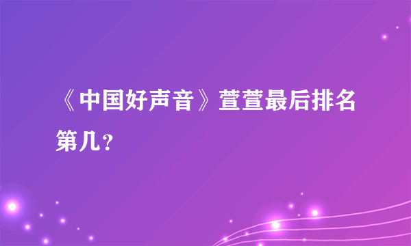 《中国好声音》萱萱最后排名第几？