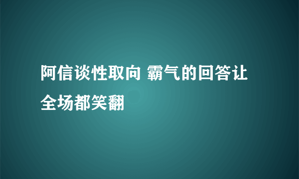 阿信谈性取向 霸气的回答让全场都笑翻