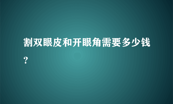 割双眼皮和开眼角需要多少钱？