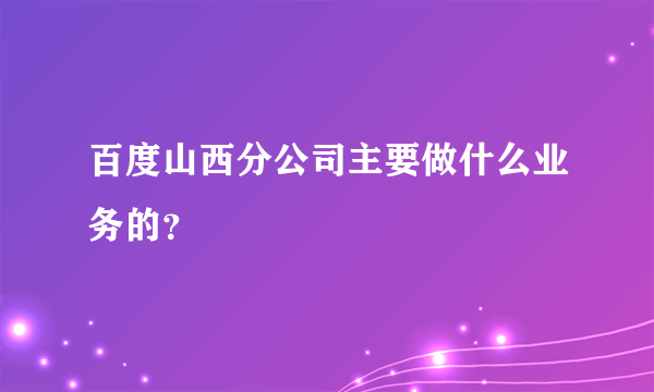 百度山西分公司主要做什么业务的？