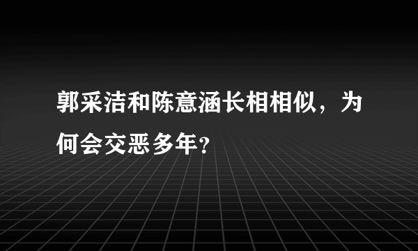 郭采洁和陈意涵长相相似，为何会交恶多年？