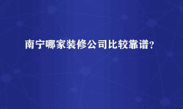 南宁哪家装修公司比较靠谱？