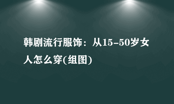 韩剧流行服饰：从15-50岁女人怎么穿(组图)