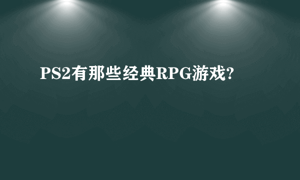 PS2有那些经典RPG游戏?