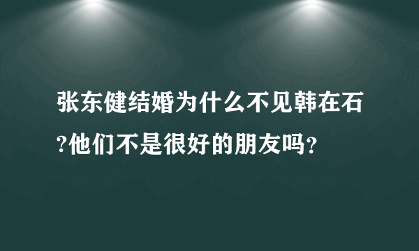 张东健结婚为什么不见韩在石?他们不是很好的朋友吗？