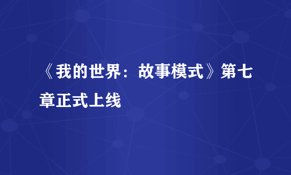 《我的世界：故事模式》第七章正式上线